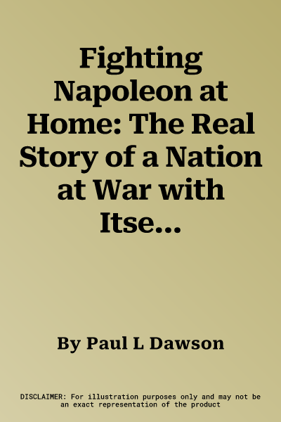 Fighting Napoleon at Home: The Real Story of a Nation at War with Itself