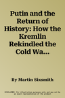 Putin and the Return of History: How the Kremlin Rekindled the Cold War