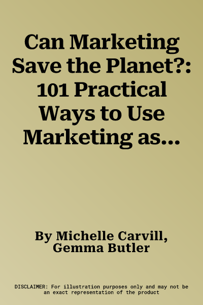 Can Marketing Save the Planet?: 101 Practical Ways to Use Marketing as a Force for Good