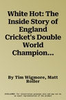 White Hot: The Inside Story of England Cricket's Double World Champions