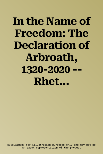 In the Name of Freedom: The Declaration of Arbroath, 1320-2020 -- Rhetoric and History: Scottish Historical Review: Volume 101, Issue 3