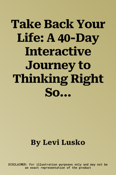 Take Back Your Life: A 40-Day Interactive Journey to Thinking Right So You Can Live Right