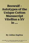 Beowulf - Autotypes of the Unique Cotton Manuscript Vitellius a XV in the British Museum