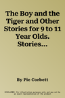 The Boy and the Tiger and Other Stories for 9 to 11 Year Olds. Stories by Pie Corbett ... [Et Al.]