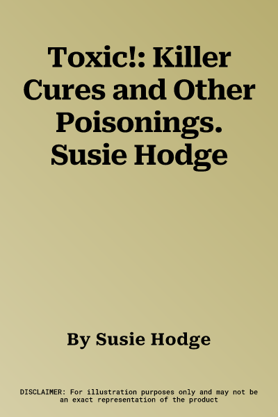 Toxic!: Killer Cures and Other Poisonings. Susie Hodge