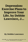 Depression: Exercise Plans to Improve Your Life. by Debbie Lawrence, Jenny Burns