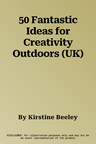 50 Fantastic Ideas for Creativity Outdoors (UK)