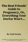 The Best Friends' Guide to Pregnancy, Or, Everything Your Doctor Won't Tell You. Vicki Iovine (Revised)