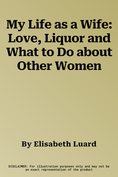 My Life as a Wife: Love, Liquor and What to Do about Other Women