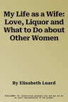 My Life as a Wife: Love, Liquor and What to Do about Other Women