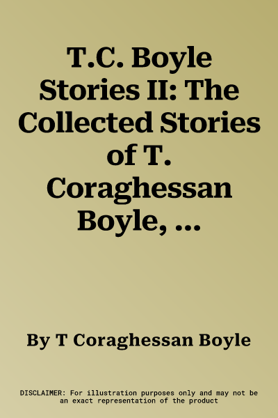 T.C. Boyle Stories II: The Collected Stories of T. Coraghessan Boyle, Volume II