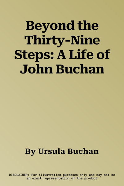 Beyond the Thirty-Nine Steps: A Life of John Buchan