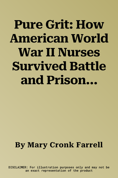 Pure Grit: How American World War II Nurses Survived Battle and Prison Camp in the Pacific