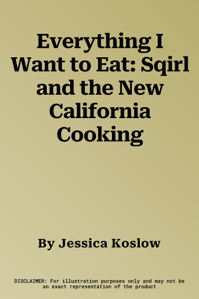 Everything I Want to Eat: Sqirl and the New California Cooking