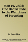 Man vs. Child: One Dad's Guide to the Weirdness of Parenting