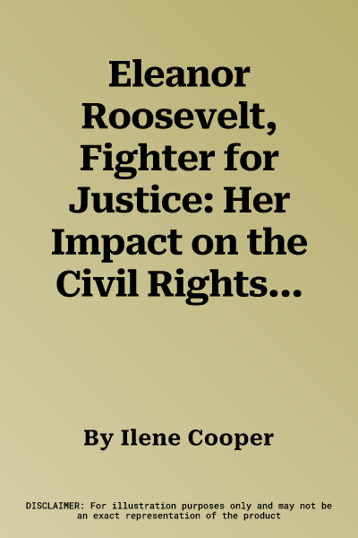 Eleanor Roosevelt, Fighter for Justice: Her Impact on the Civil Rights Movement, the White House, and the World