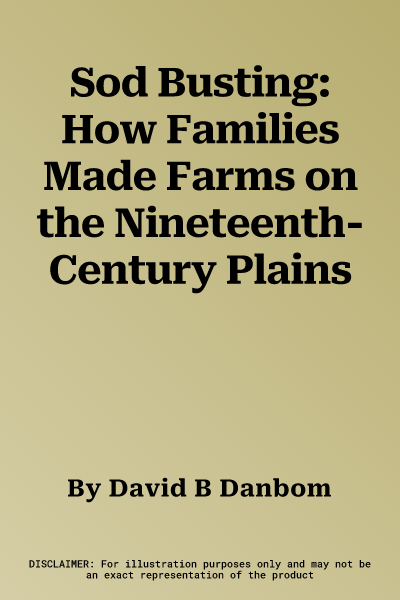 Sod Busting: How Families Made Farms on the Nineteenth-Century Plains