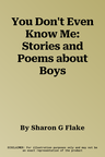 You Don't Even Know Me: Stories and Poems about Boys