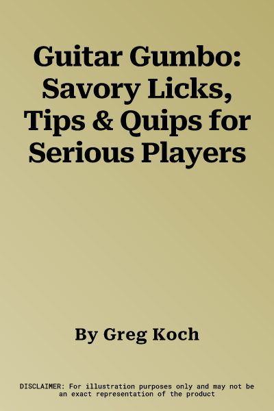 Guitar Gumbo: Savory Licks, Tips & Quips for Serious Players