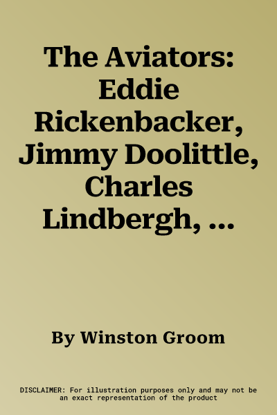 The Aviators: Eddie Rickenbacker, Jimmy Doolittle, Charles Lindbergh, and the Epic Age of Flight