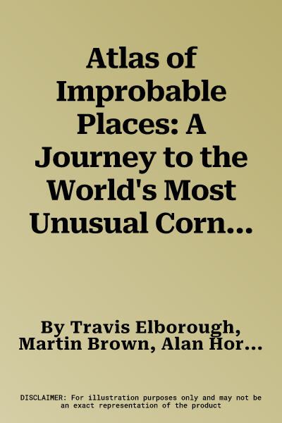 Atlas of Improbable Places: A Journey to the World's Most Unusual Corners