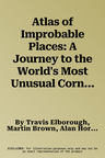 Atlas of Improbable Places: A Journey to the World's Most Unusual Corners