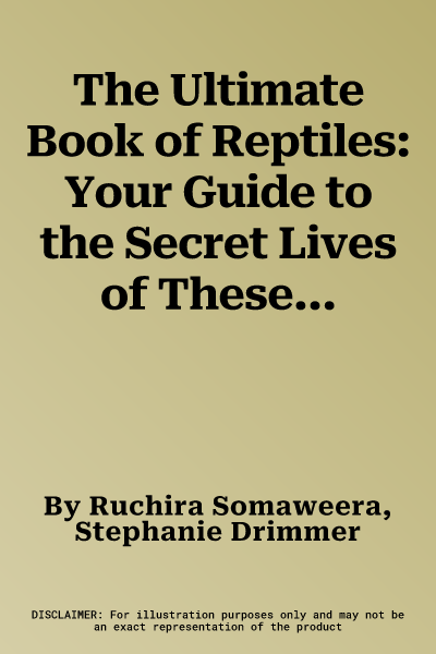 The Ultimate Book of Reptiles: Your Guide to the Secret Lives of These Scaly, Slithery, and Spectacular Creatures!