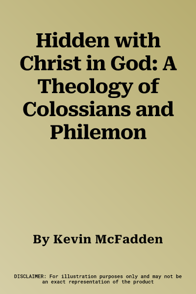 Hidden with Christ in God: A Theology of Colossians and Philemon