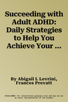 Succeeding with Adult ADHD: Daily Strategies to Help You Achieve Your Goals and Manage Your Life