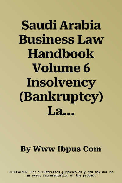 Saudi Arabia Business Law Handbook Volume 6 Insolvency (Bankruptcy) Laws and Regulations