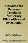 100 Ideas for Primary Teachers: Numeracy Difficulties and Dyscalculia