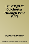 Buildings of Colchester Through Time (UK)