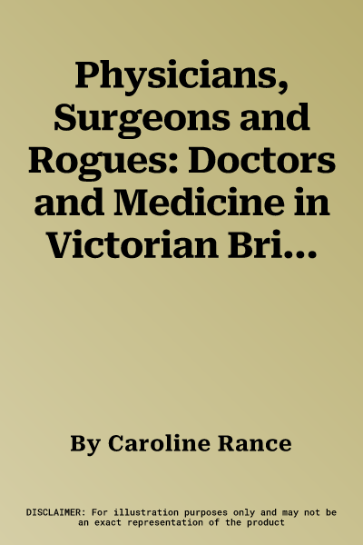 Physicians, Surgeons and Rogues: Doctors and Medicine in Victorian Britain