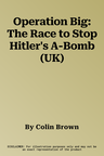 Operation Big: The Race to Stop Hitler's A-Bomb (UK)