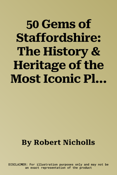 50 Gems of Staffordshire: The History & Heritage of the Most Iconic Places