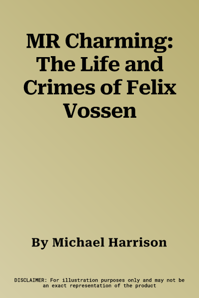 MR Charming: The Life and Crimes of Felix Vossen