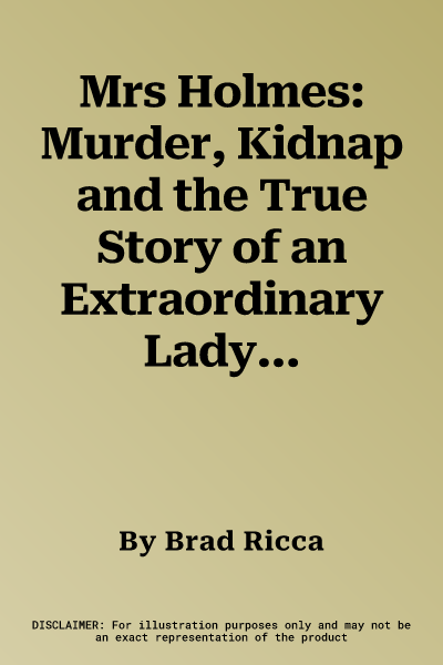 Mrs Holmes: Murder, Kidnap and the True Story of an Extraordinary Lady Detective