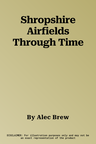 Shropshire Airfields Through Time