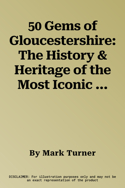 50 Gems of Gloucestershire: The History & Heritage of the Most Iconic Places