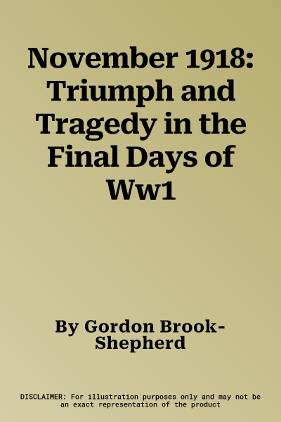 November 1918: Triumph and Tragedy in the Final Days of Ww1