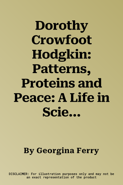 Dorothy Crowfoot Hodgkin: Patterns, Proteins and Peace: A Life in Science