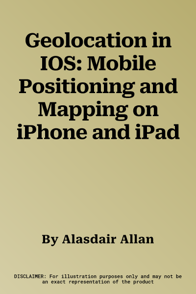 Geolocation in IOS: Mobile Positioning and Mapping on iPhone and iPad