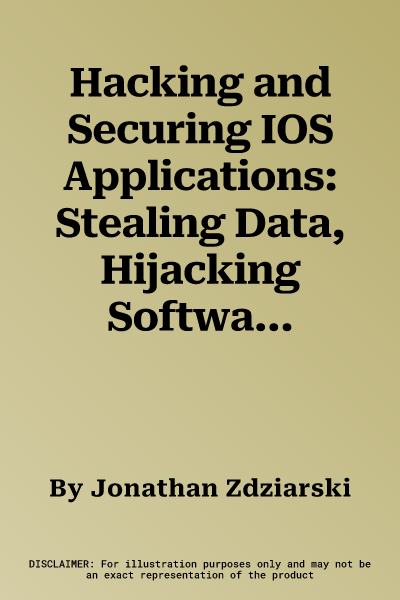 Hacking and Securing IOS Applications: Stealing Data, Hijacking Software, and How to Prevent It