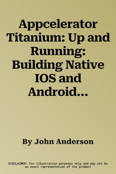 Appcelerator Titanium: Up and Running: Building Native IOS and Android Apps Using JavaScript