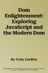 Dom Enlightenment: Exploring JavaScript and the Modern Dom