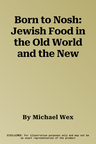 Born to Nosh: Jewish Food in the Old World and the New