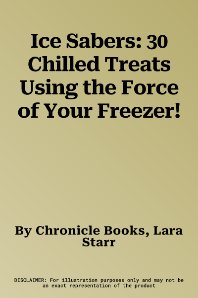 Ice Sabers: 30 Chilled Treats Using the Force of Your Freezer!