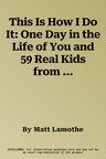 This Is How I Do It: One Day in the Life of You and 59 Real Kids from Around the World