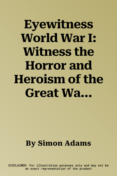 Eyewitness World War I: Witness the Horror and Heroism of the Great War--From the Assassination of an ARC