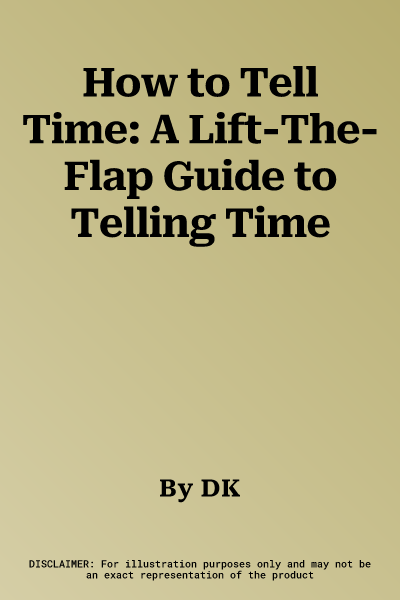 How to Tell Time: A Lift-The-Flap Guide to Telling Time